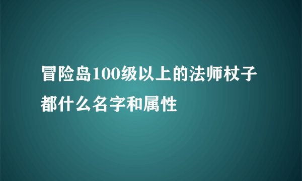 冒险岛100级以上的法师杖子都什么名字和属性