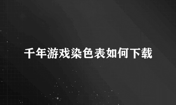 千年游戏染色表如何下载