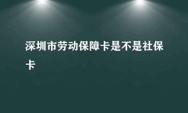 深圳市劳动保障卡是不是社保卡