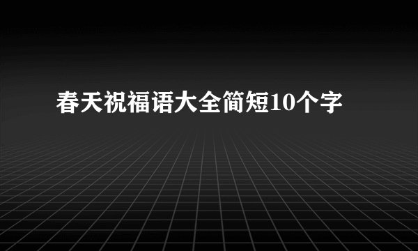 春天祝福语大全简短10个字