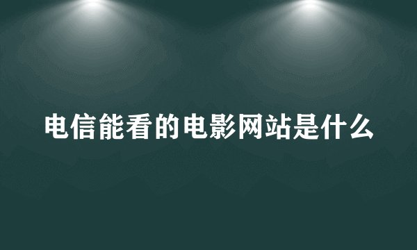 电信能看的电影网站是什么