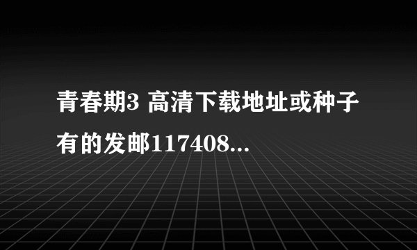 青春期3 高清下载地址或种子 有的发邮1174089194qq.com