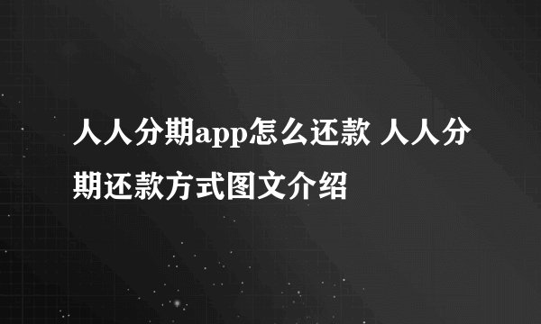 人人分期app怎么还款 人人分期还款方式图文介绍