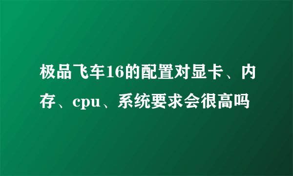 极品飞车16的配置对显卡、内存、cpu、系统要求会很高吗
