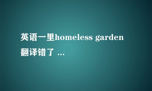 英语一里homeless garden 翻译错了 而且错的很离谱 ，剩下的部分还差不多，怎么扣分
