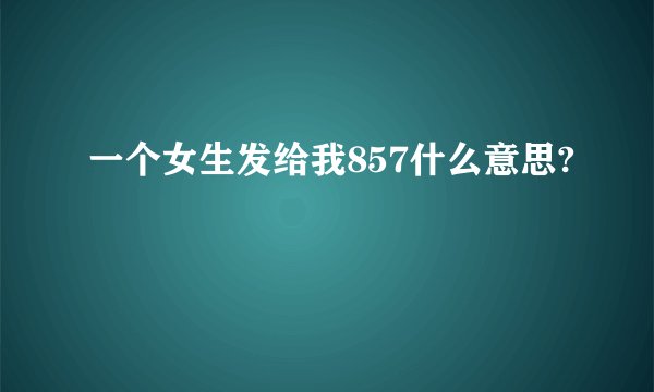 一个女生发给我857什么意思?