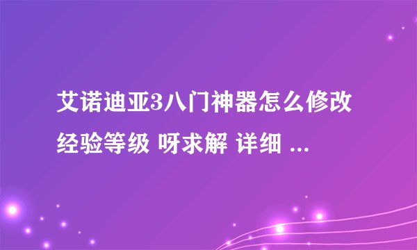 艾诺迪亚3八门神器怎么修改经验等级 呀求解 详细 、、、、、