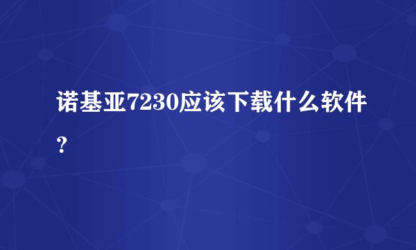 诺基亚7230应该下载什么软件？
