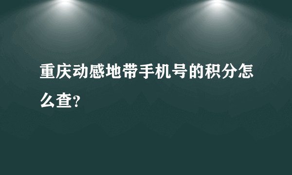 重庆动感地带手机号的积分怎么查？
