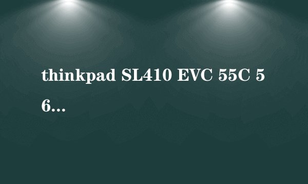 thinkpad SL410 EVC 55C 56C 哪个好？