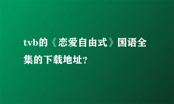 tvb的《恋爱自由式》国语全集的下载地址？