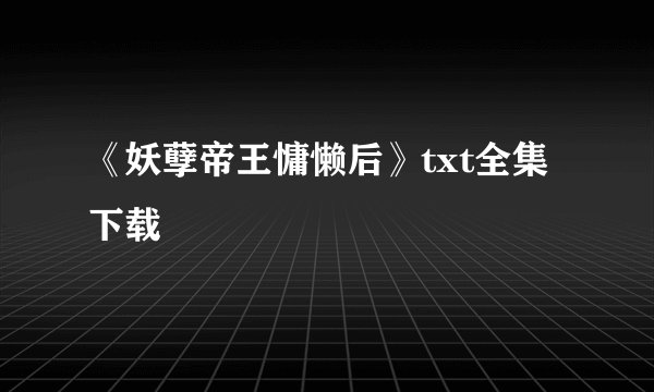 《妖孽帝王慵懒后》txt全集下载