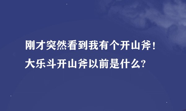 刚才突然看到我有个开山斧！大乐斗开山斧以前是什么?