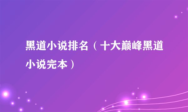 黑道小说排名（十大巅峰黑道小说完本）