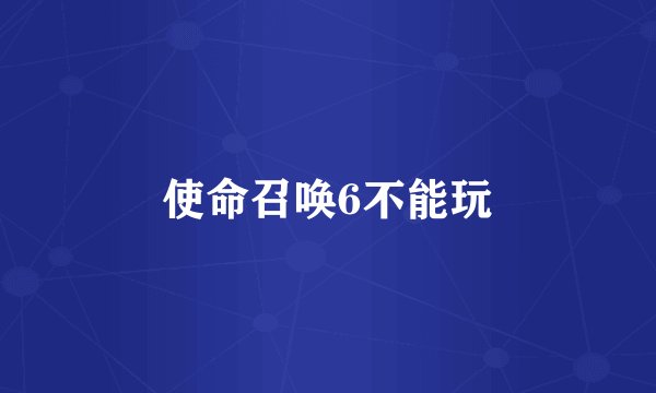 使命召唤6不能玩