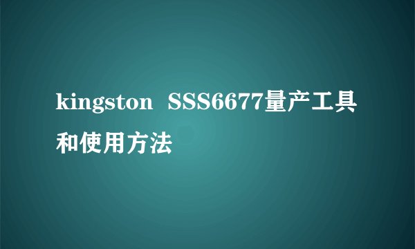 kingston  SSS6677量产工具和使用方法