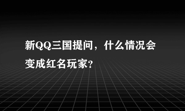 新QQ三国提问，什么情况会变成红名玩家？