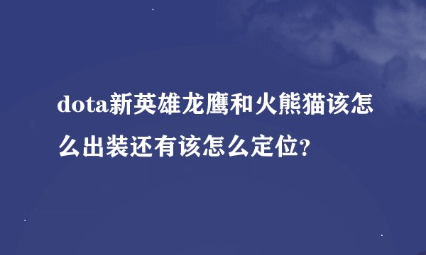 dota新英雄龙鹰和火熊猫该怎么出装还有该怎么定位？