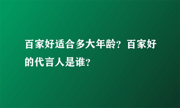 百家好适合多大年龄？百家好的代言人是谁？