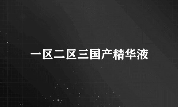 一区二区三国产精华液