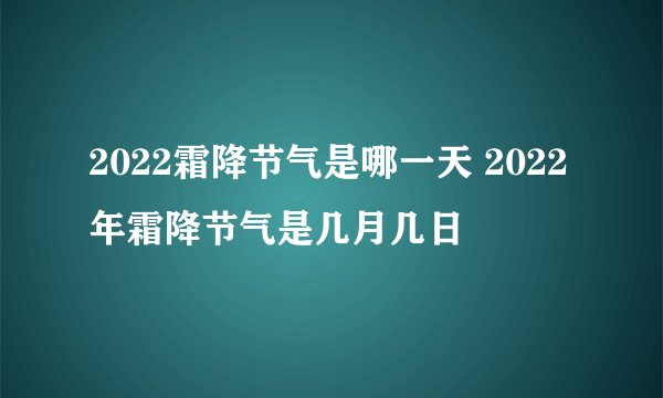 2022霜降节气是哪一天 2022年霜降节气是几月几日