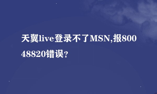 天翼live登录不了MSN,报80048820错误？