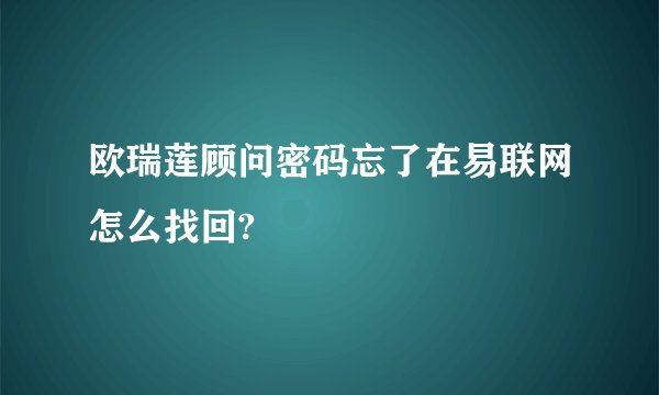 欧瑞莲顾问密码忘了在易联网怎么找回?