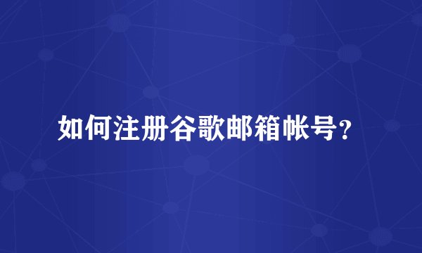 如何注册谷歌邮箱帐号？