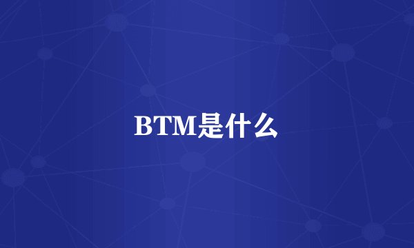 BTM是什么