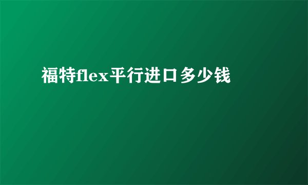 福特flex平行进口多少钱