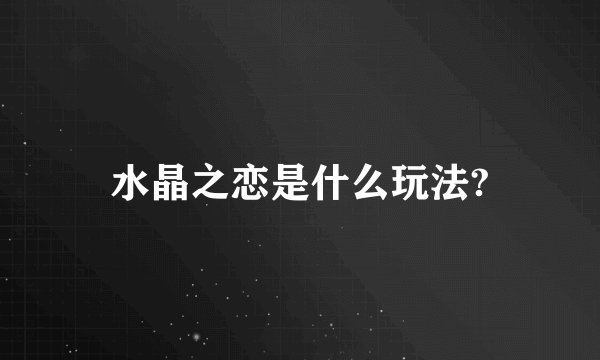 水晶之恋是什么玩法?