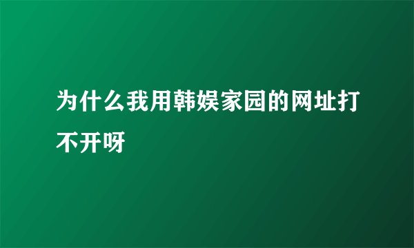 为什么我用韩娱家园的网址打不开呀