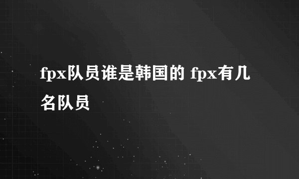 fpx队员谁是韩国的 fpx有几名队员