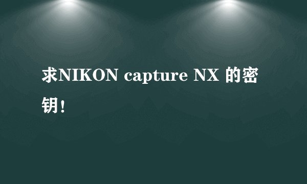 求NIKON capture NX 的密钥！