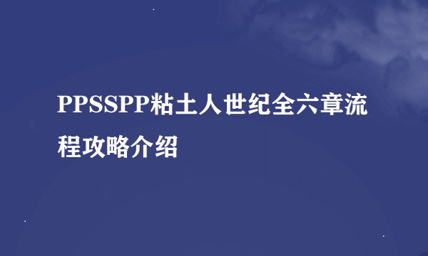 PPSSPP粘土人世纪全六章流程攻略介绍