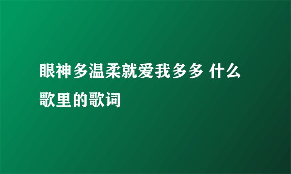眼神多温柔就爱我多多 什么歌里的歌词