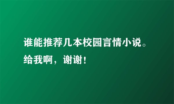 谁能推荐几本校园言情小说。给我啊，谢谢！