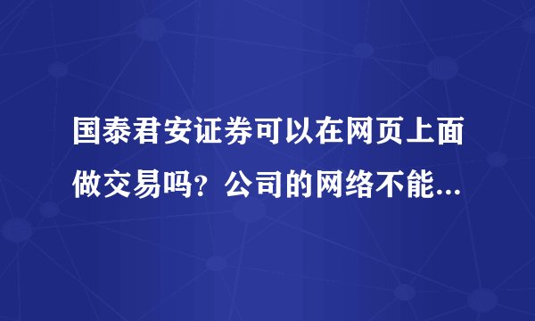 国泰君安证券可以在网页上面做交易吗？公司的网络不能安装交易软件