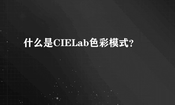 什么是CIELab色彩模式？