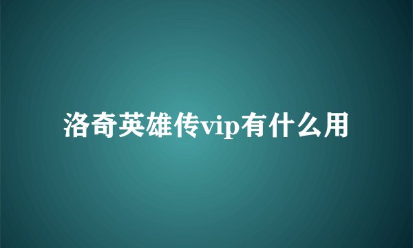 洛奇英雄传vip有什么用