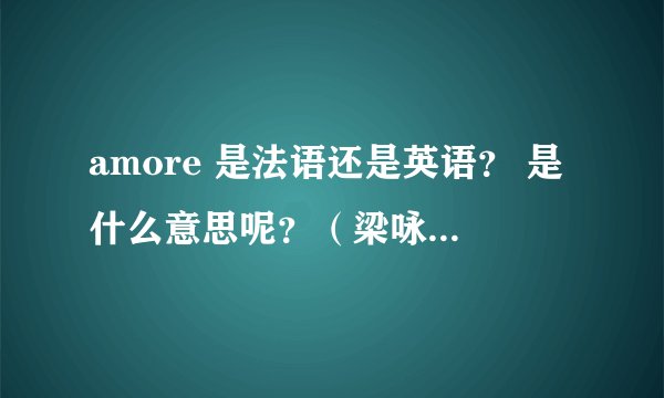 amore 是法语还是英语? 是什么意思呢?(梁咏琪的歌曲《amore》)