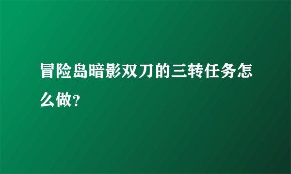 冒险岛暗影双刀的三转任务怎么做？