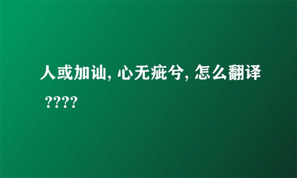人或加讪, 心无疵兮, 怎么翻译 ????
