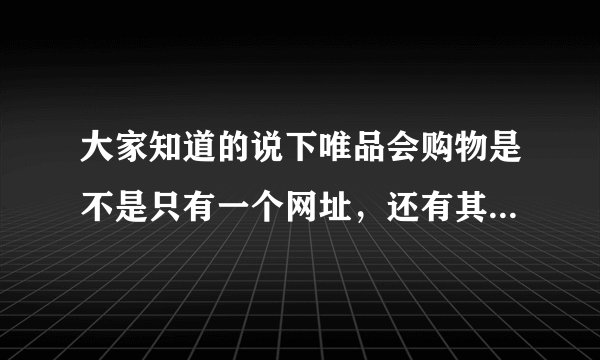 大家知道的说下唯品会购物是不是只有一个网址，还有其它分站吗？