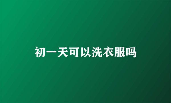 初一天可以洗衣服吗
