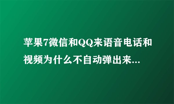 苹果7微信和QQ来语音电话和视频为什么不自动弹出来,必须得解锁才能接