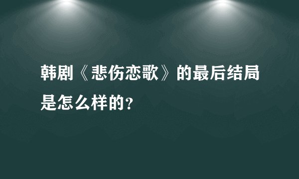 韩剧《悲伤恋歌》的最后结局是怎么样的？