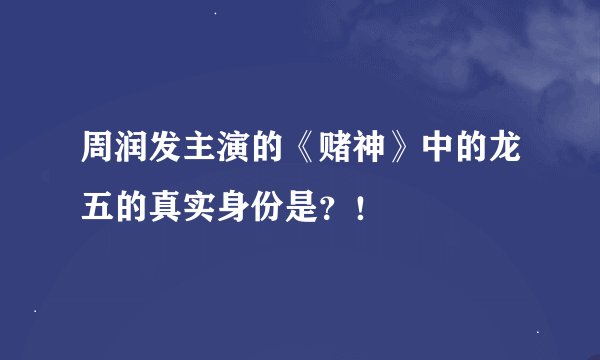 周润发主演的《赌神》中的龙五的真实身份是？！