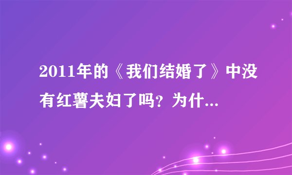 2011年的《我们结婚了》中没有红薯夫妇了吗？为什么我在20101225里面没看见他们的预告？