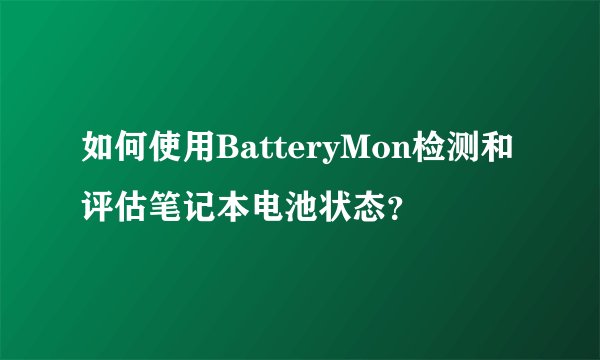 如何使用BatteryMon检测和评估笔记本电池状态？